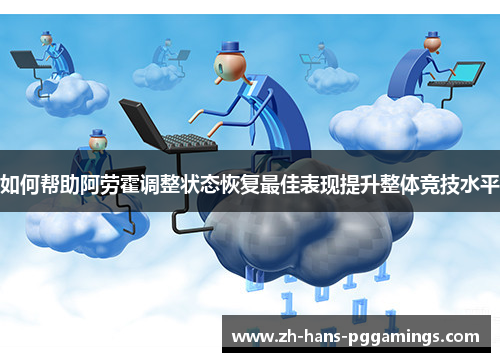 如何帮助阿劳霍调整状态恢复最佳表现提升整体竞技水平