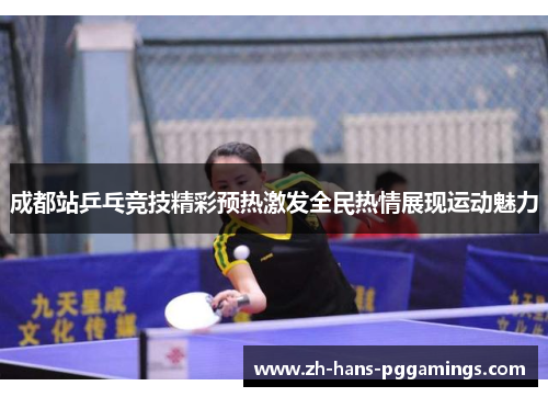 成都站乒乓竞技精彩预热激发全民热情展现运动魅力