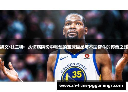 凯文·杜兰特：从伤病阴影中崛起的篮球巨星与不屈奋斗的传奇之路