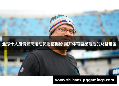 全球十大身价最高运动员财富揭秘 揭开体育巨星背后的财务帝国