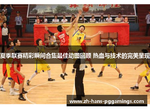 夏季联赛精彩瞬间合集最佳动图回顾 热血与技术的完美呈现