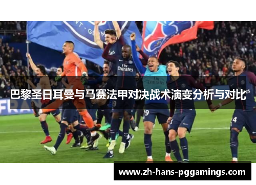 巴黎圣日耳曼与马赛法甲对决战术演变分析与对比
