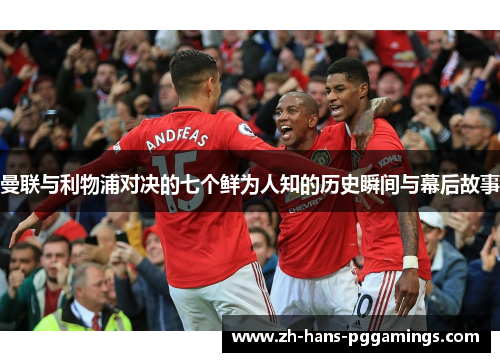 曼联与利物浦对决的七个鲜为人知的历史瞬间与幕后故事 曼联与利物浦对决的七个鲜为人知的历史瞬间与幕后故事