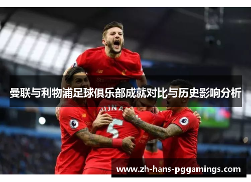 曼联与利物浦足球俱乐部成就对比与历史影响分析