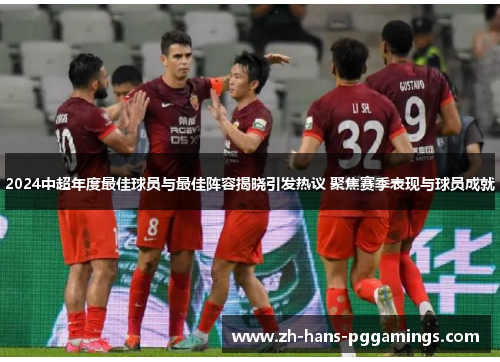 2024中超年度最佳球员与最佳阵容揭晓引发热议 聚焦赛季表现与球员成就