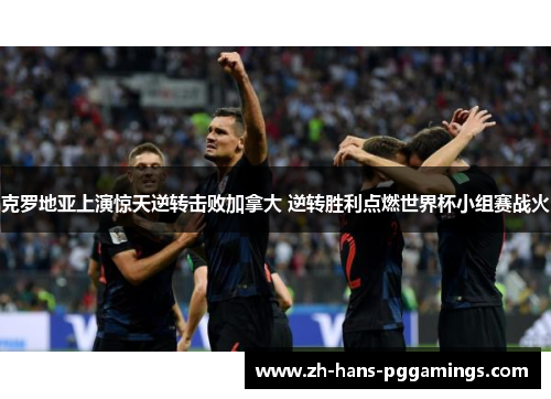 克罗地亚上演惊天逆转击败加拿大 逆转胜利点燃世界杯小组赛战火