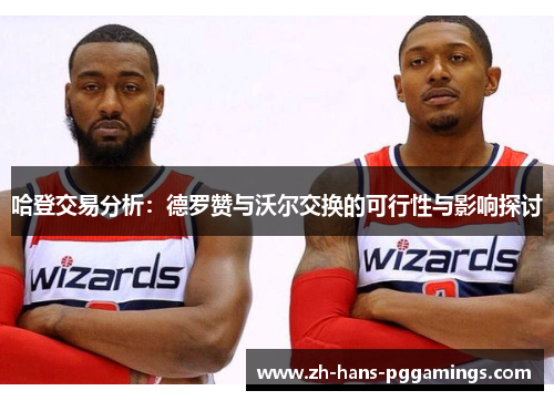 哈登交易分析：德罗赞与沃尔交换的可行性与影响探讨
