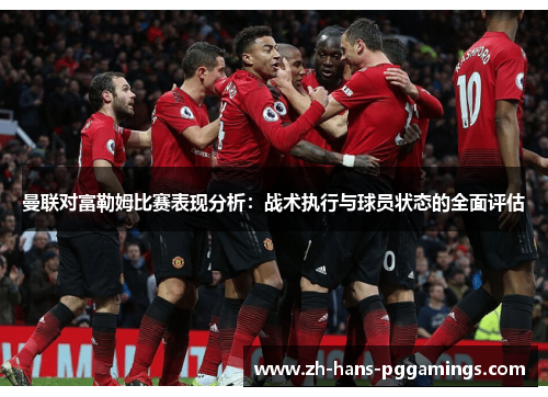 曼联对富勒姆比赛表现分析：战术执行与球员状态的全面评估