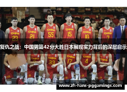 复仇之战：中国男篮42分大胜日本展现实力背后的深层启示