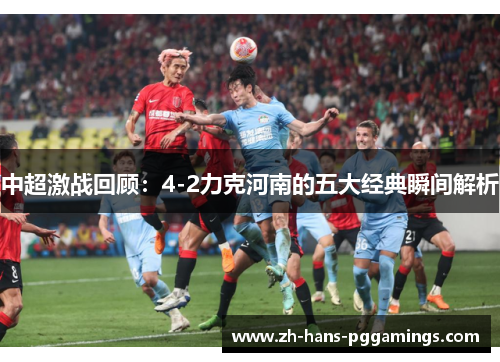 中超激战回顾：4-2力克河南的五大经典瞬间解析
