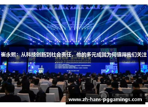 崔永熙：从科技创新到社会责任，他的多元成就为何值得我们关注
