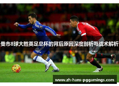 曼市8球大胜英足总杯的背后原因深度剖析与战术解析