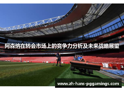 阿森纳在转会市场上的竞争力分析及未来战略展望
