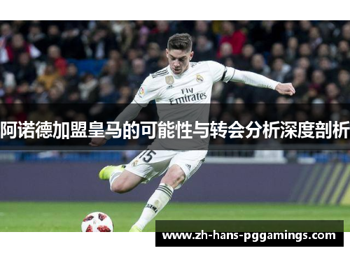 阿诺德加盟皇马的可能性与转会分析深度剖析