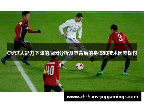 C罗过人能力下降的原因分析及其背后的身体和技术因素探讨 C罗过人能力下降的原因分析及其背后的身体和技术因素探讨