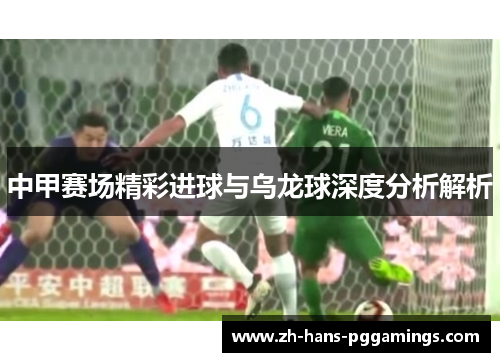 中甲赛场精彩进球与乌龙球深度分析解析 中甲赛场精彩进球与乌龙球深度分析解析