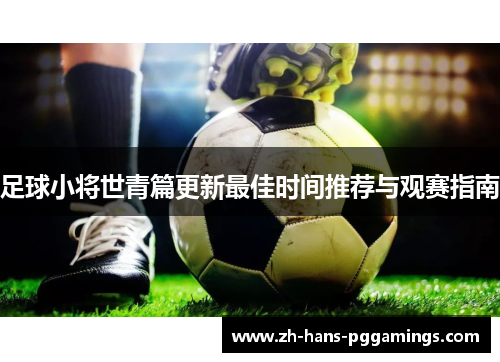 足球小将世青篇更新最佳时间推荐与观赛指南
