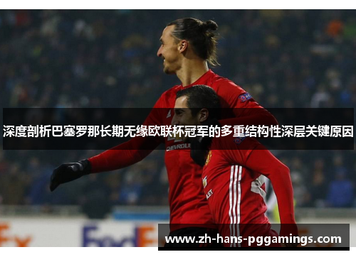 深度剖析巴塞罗那长期无缘欧联杯冠军的多重结构性深层关键原因 深度剖析巴塞罗那长期无缘欧联杯冠军的多重结构性深层关键原因