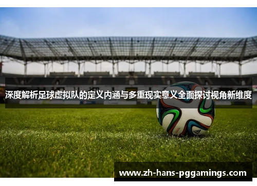 深度解析足球虚拟队的定义内涵与多重现实意义全面探讨视角新维度 深度解析足球虚拟队的定义内涵与多重现实意义全面探讨视角新维度