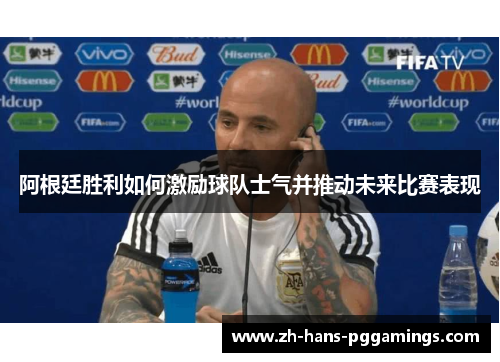 阿根廷胜利如何激励球队士气并推动未来比赛表现 阿根廷胜利如何激励球队士气并推动未来比赛表现
