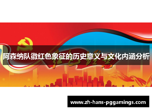 阿森纳队徽红色象征的历史意义与文化内涵分析 阿森纳队徽红色象征的历史意义与文化内涵分析