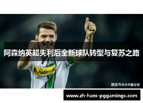 阿森纳英超失利后全新球队转型与复苏之路 阿森纳英超失利后全新球队转型与复苏之路
