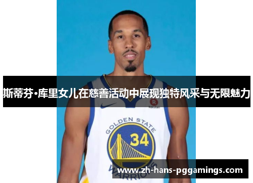 斯蒂芬·库里女儿在慈善活动中展现独特风采与无限魅力 斯蒂芬·库里女儿在慈善活动中展现独特风采与无限魅力