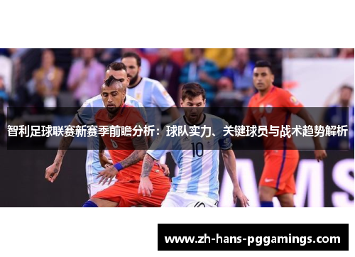 智利足球联赛新赛季前瞻分析:球队实力、关键球员与战术趋势解析 智利足球联赛新赛季前瞻分析:球队实力、关键球员与战术趋势解析