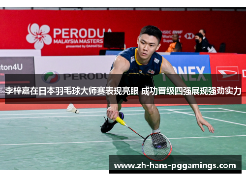 李梓嘉在日本羽毛球大师赛表现亮眼 成功晋级四强展现强劲实力 李梓嘉在日本羽毛球大师赛表现亮眼 成功晋级四强展现强劲实力