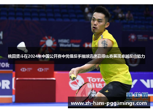 桃田贤斗在2024年中国公开赛中凭借反手抽球迅速赢得比赛展现卓越反应能力 桃田贤斗在2024年中国公开赛中凭借反手抽球迅速赢得比赛展现卓越反应能力