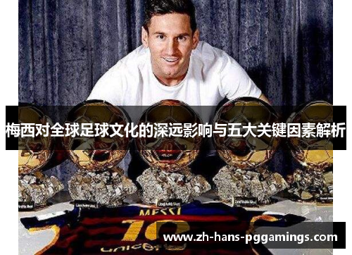 梅西对全球足球文化的深远影响与五大关键因素解析 梅西对全球足球文化的深远影响与五大关键因素解析