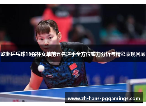 欧洲乒乓球16强杯女单前五名选手全方位实力分析与精彩表现回顾 欧洲乒乓球16强杯女单前五名选手全方位实力分析与精彩表现回顾