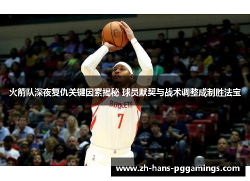 火箭队深夜复仇关键因素揭秘 球员默契与战术调整成制胜法宝