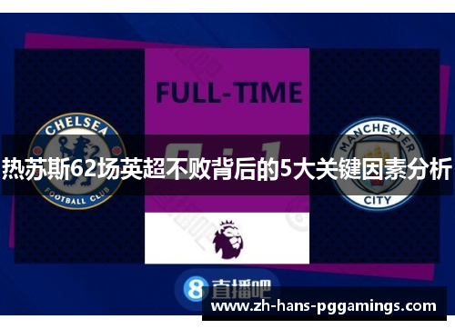 热苏斯62场英超不败背后的5大关键因素分析