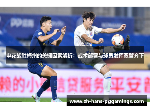 申花战胜梅州的关键因素解析:战术部署与球员发挥双管齐下 申花战胜梅州的关键因素解析:战术部署与球员发挥双管齐下