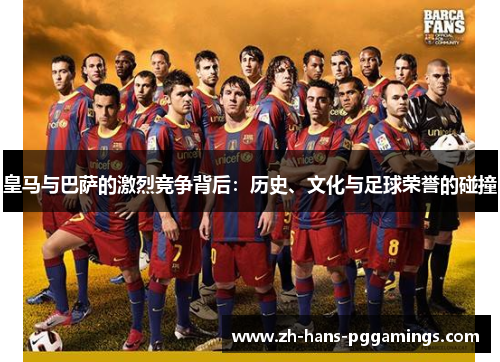 皇马与巴萨的激烈竞争背后:历史、文化与足球荣誉的碰撞 皇马与巴萨的激烈竞争背后:历史、文化与足球荣誉的碰撞