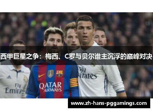 西甲巨星之争：梅西、C罗与贝尔谁主沉浮的巅峰对决