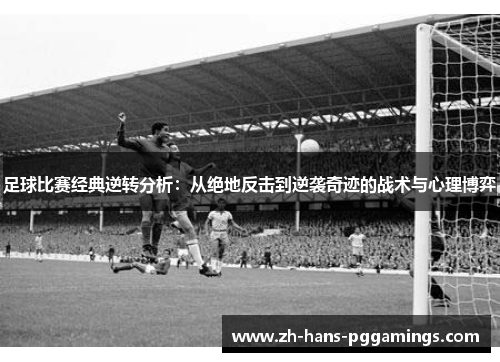足球比赛经典逆转分析：从绝地反击到逆袭奇迹的战术与心理博弈